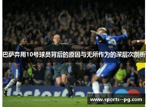 巴萨弃用10号球员背后的原因与无所作为的深层次剖析 巴萨弃用10号球员背后的原因与无所作为的深层次剖析