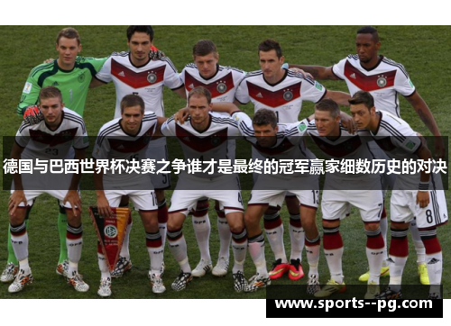 德国与巴西世界杯决赛之争谁才是最终的冠军赢家细数历史的对决