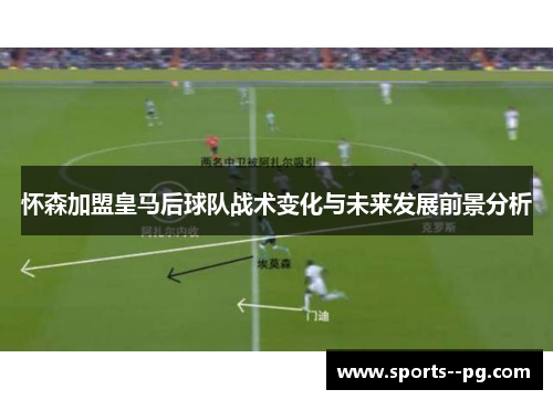 怀森加盟皇马后球队战术变化与未来发展前景分析