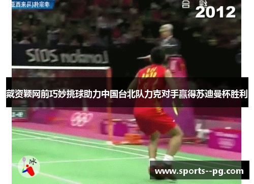 戴资颖网前巧妙挑球助力中国台北队力克对手赢得苏迪曼杯胜利