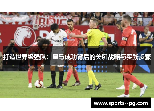 打造世界级强队：皇马成功背后的关键战略与实践步骤