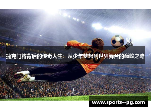 捷克门将背后的传奇人生：从少年梦想到世界舞台的巅峰之路