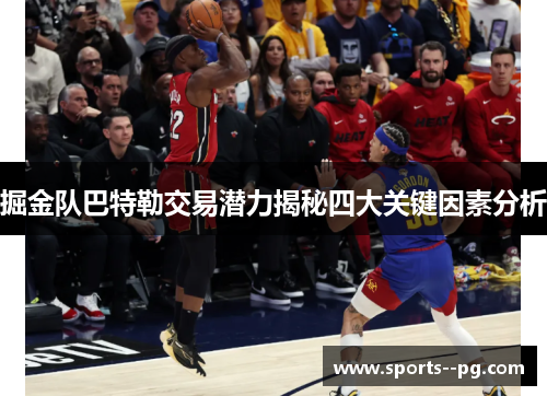 掘金队巴特勒交易潜力揭秘四大关键因素分析