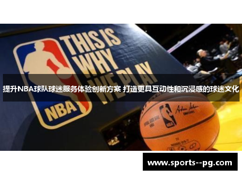 提升NBA球队球迷服务体验创新方案 打造更具互动性和沉浸感的球迷文化 提升NBA球队球迷服务体验创新方案 打造更具互动性和沉浸感的球迷文化