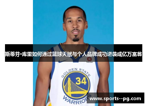 斯蒂芬·库里如何通过篮球天赋与个人品牌成功逆袭成亿万富翁