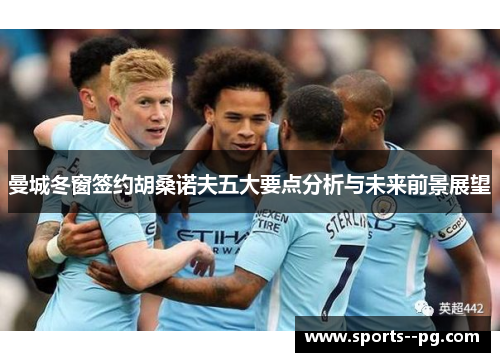 曼城冬窗签约胡桑诺夫五大要点分析与未来前景展望