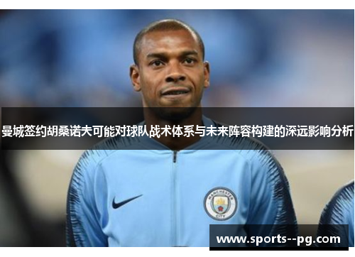 曼城签约胡桑诺夫可能对球队战术体系与未来阵容构建的深远影响分析