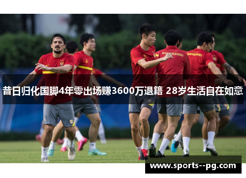 昔日归化国脚4年零出场赚3600万退籍 28岁生活自在如意
