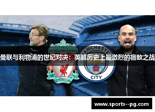 曼联与利物浦的世纪对决：英超历史上最激烈的宿敌之战