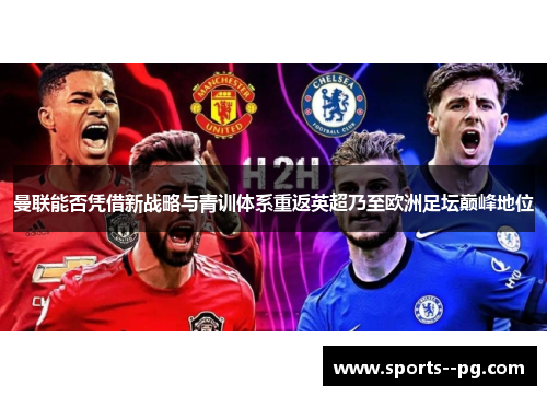 曼联能否凭借新战略与青训体系重返英超乃至欧洲足坛巅峰地位