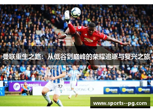 曼联重生之路：从低谷到巅峰的荣耀追逐与复兴之旅