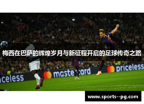 梅西在巴萨的辉煌岁月与新征程开启的足球传奇之路