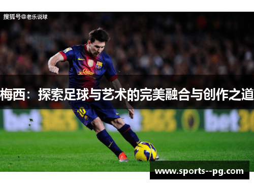 梅西：探索足球与艺术的完美融合与创作之道