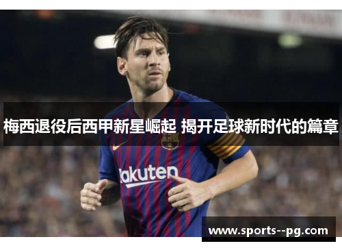 梅西退役后西甲新星崛起 揭开足球新时代的篇章 梅西退役后西甲新星崛起 揭开足球新时代的篇章