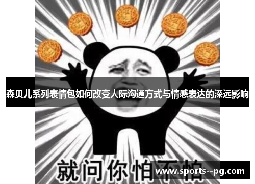 森贝儿系列表情包如何改变人际沟通方式与情感表达的深远影响
