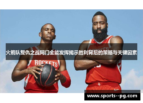 火箭队复仇之战阿门全能发挥揭示胜利背后的策略与关键因素 火箭队复仇之战阿门全能发挥揭示胜利背后的策略与关键因素