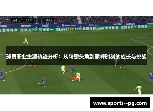 球员职业生涯轨迹分析：从崭露头角到巅峰时刻的成长与挑战