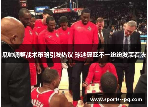 瓜帅调整战术策略引发热议 球迷褒贬不一纷纷发表看法