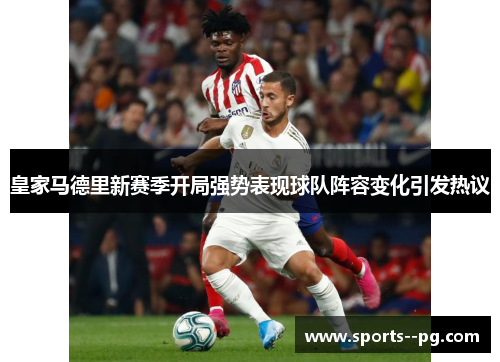 皇家马德里新赛季开局强势表现球队阵容变化引发热议