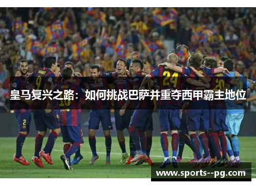 皇马复兴之路：如何挑战巴萨并重夺西甲霸主地位