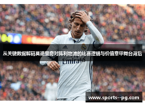 从关键数据解码莫德里奇对阵利物浦的比赛逻辑与价值意甲舞台背后