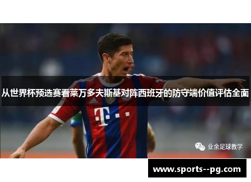 从世界杯预选赛看莱万多夫斯基对阵西班牙的防守端价值评估全面