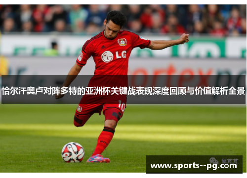恰尔汗奥卢对阵多特的亚洲杯关键战表现深度回顾与价值解析全景
