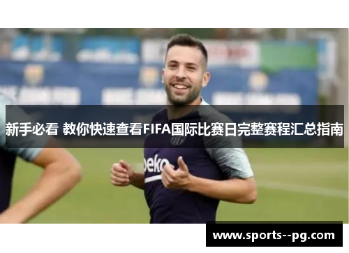 新手必看 教你快速查看FIFA国际比赛日完整赛程汇总指南 新手必看 教你快速查看FIFA国际比赛日完整赛程汇总指南