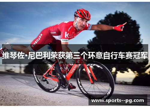 维琴佐·尼巴利荣获第三个环意自行车赛冠军
