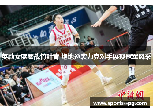 英励女篮鏖战竹叶青 绝地逆袭力克对手展现冠军风采 英励女篮鏖战竹叶青 绝地逆袭力克对手展现冠军风采