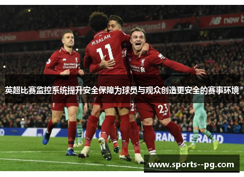 英超比赛监控系统提升安全保障为球员与观众创造更安全的赛事环境 英超比赛监控系统提升安全保障为球员与观众创造更安全的赛事环境