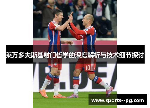 莱万多夫斯基射门哲学的深度解析与技术细节探讨
