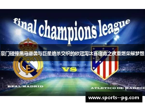 豪门碰撞黑马逆袭与巨星绝杀交织的欧冠淘汰赛宿命之夜重燃荣耀梦想 豪门碰撞黑马逆袭与巨星绝杀交织的欧冠淘汰赛宿命之夜重燃荣耀梦想