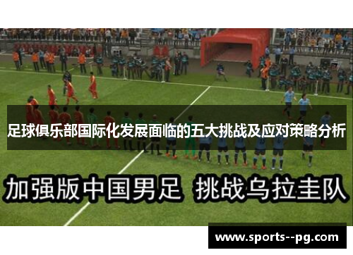 足球俱乐部国际化发展面临的五大挑战及应对策略分析 足球俱乐部国际化发展面临的五大挑战及应对策略分析