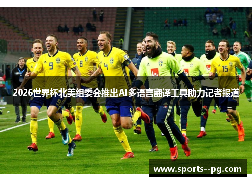2026世界杯北美组委会推出AI多语言翻译工具助力记者报道