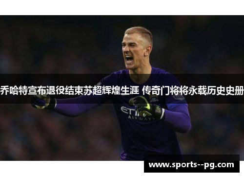 乔哈特宣布退役结束苏超辉煌生涯 传奇门将将永载历史史册