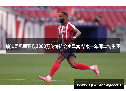 埃迪恩凯蒂亚以3000万英镑转会水晶宫 结束十年阿森纳生涯