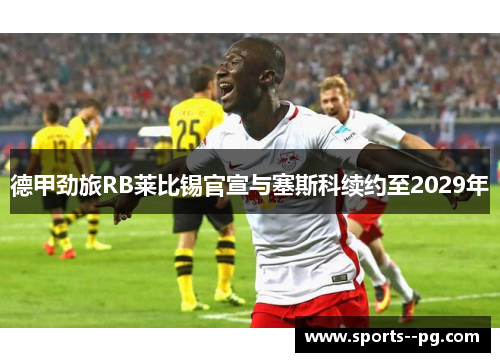 德甲劲旅RB莱比锡官宣与塞斯科续约至2029年 德甲劲旅RB莱比锡官宣与塞斯科续约至2029年