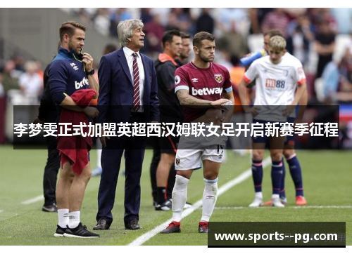 李梦雯正式加盟英超西汉姆联女足开启新赛季征程