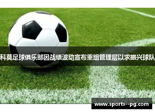 科莫足球俱乐部因战绩波动宣布重组管理层以求振兴球队 科莫足球俱乐部因战绩波动宣布重组管理层以求振兴球队