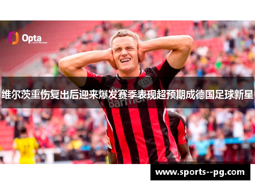 维尔茨重伤复出后迎来爆发赛季表现超预期成德国足球新星 维尔茨重伤复出后迎来爆发赛季表现超预期成德国足球新星