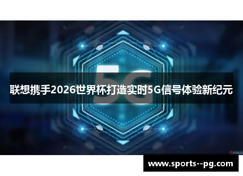 联想携手2026世界杯打造实时5G信号体验新纪元