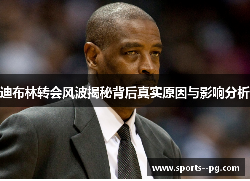 迪布林转会风波揭秘背后真实原因与影响分析