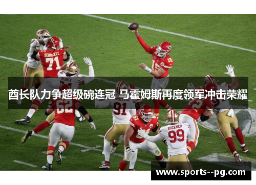 酋长队力争超级碗连冠 马霍姆斯再度领军冲击荣耀
