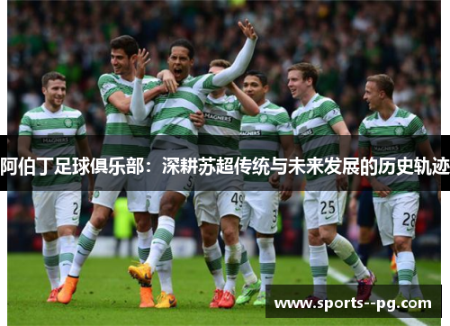 阿伯丁足球俱乐部：深耕苏超传统与未来发展的历史轨迹