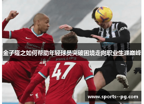 金子隆之如何帮助年轻球员突破困境走向职业生涯巅峰