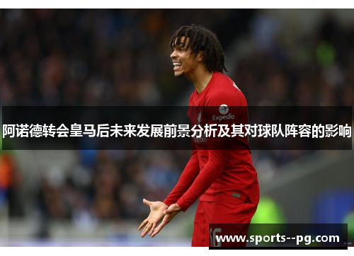 阿诺德转会皇马后未来发展前景分析及其对球队阵容的影响