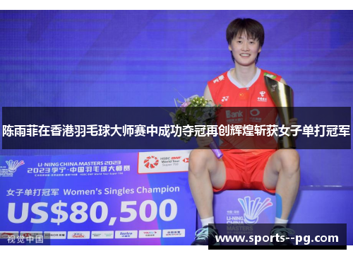 陈雨菲在香港羽毛球大师赛中成功夺冠再创辉煌斩获女子单打冠军