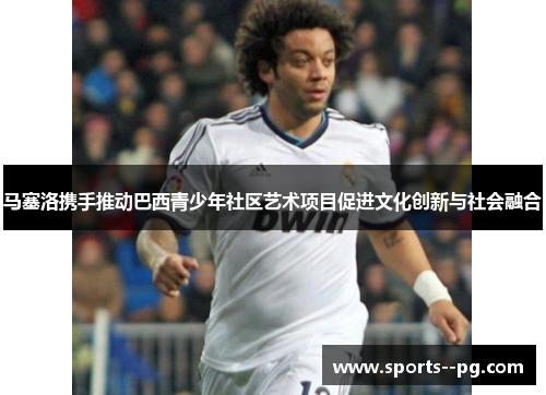 马塞洛携手推动巴西青少年社区艺术项目促进文化创新与社会融合