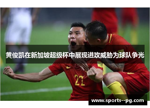 黄俊凯在新加坡超级杯中展现进攻威胁为球队争光